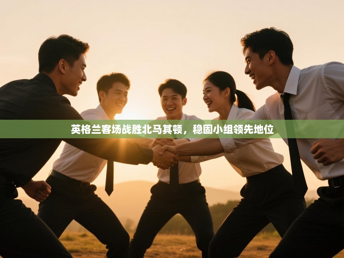 英格兰客场战胜北马其顿，稳固小组领先地位