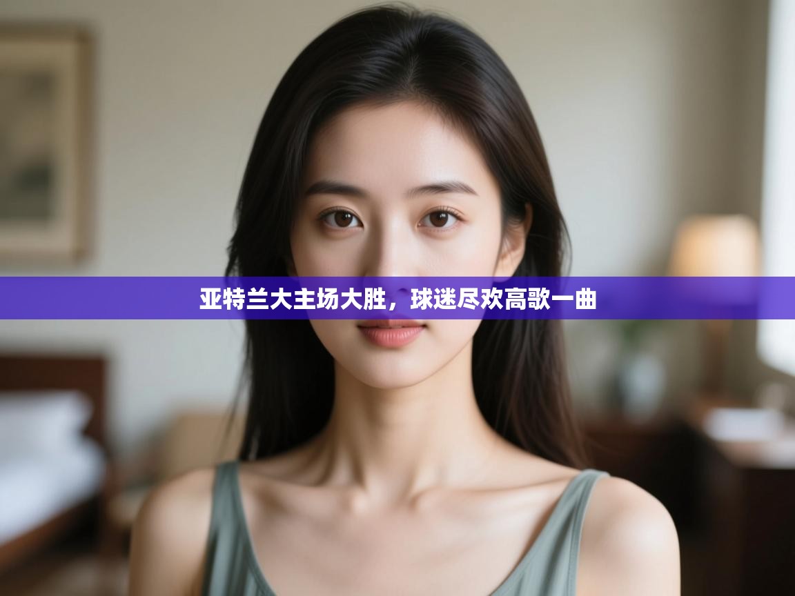 亚特兰大主场大胜，球迷尽欢高歌一曲