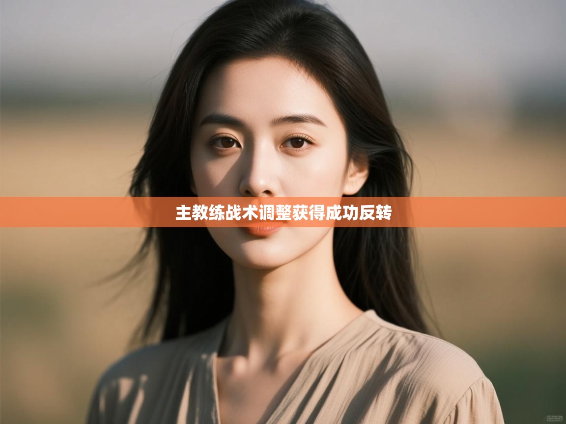 主教练战术调整获得成功反转 第1张