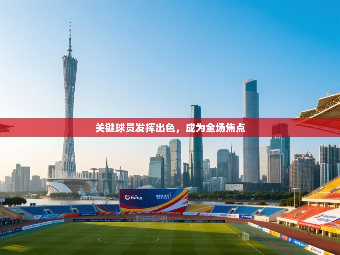 关键球员发挥出色,成为全场焦点 第1张