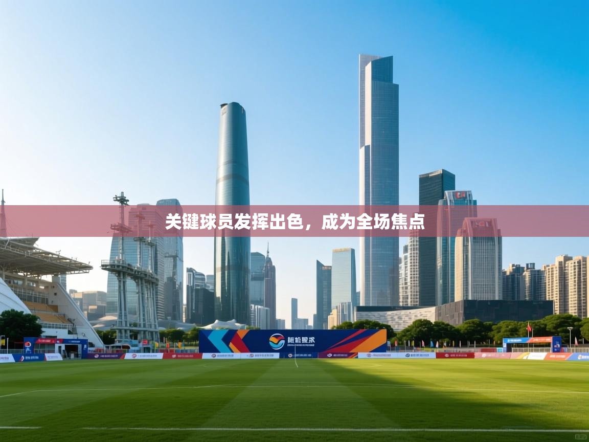 关键球员发挥出色,成为全场焦点 第2张