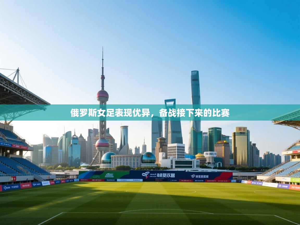 俄罗斯女足表现优异，备战接下来的比赛