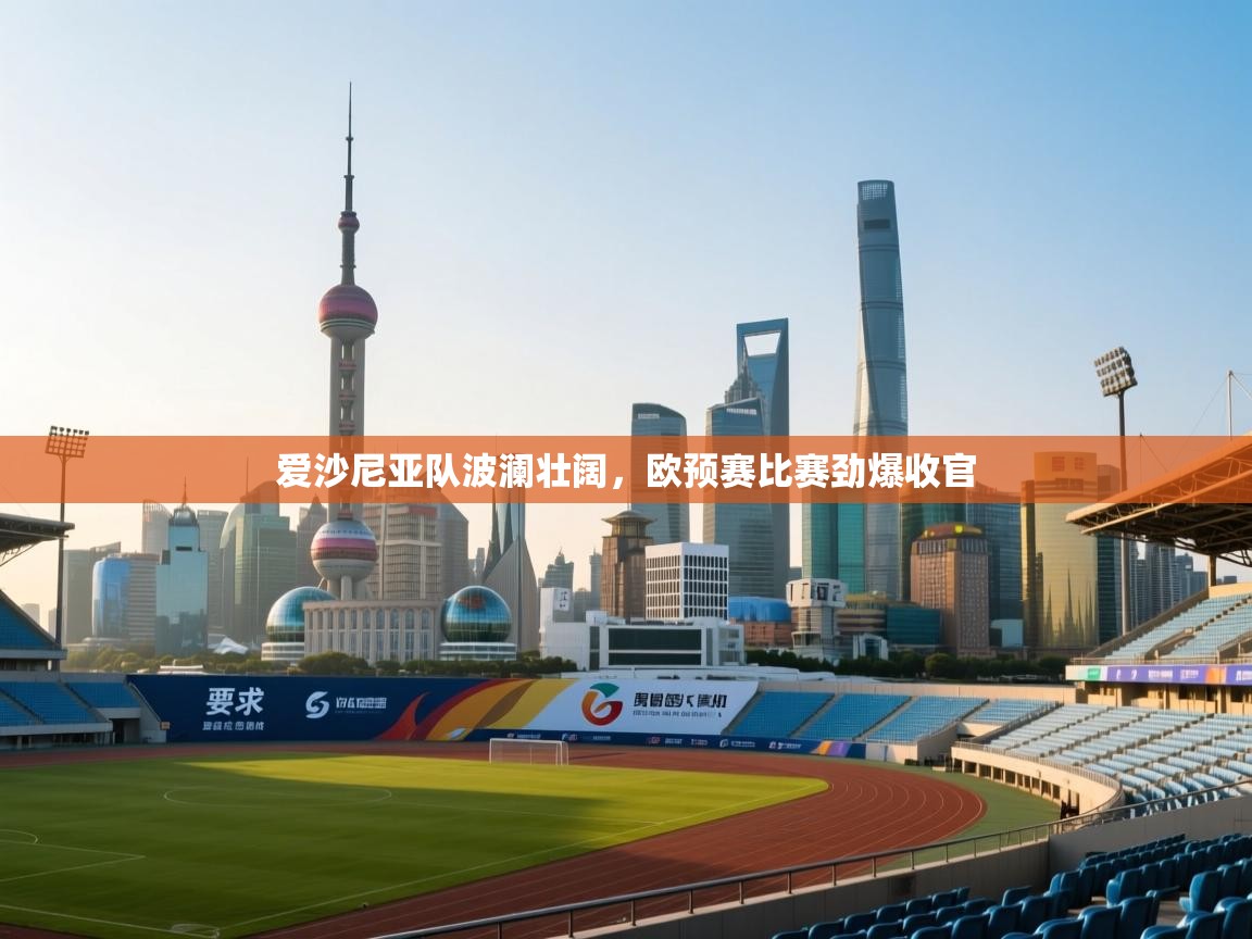 爱沙尼亚队波澜壮阔，欧预赛比赛劲爆收官