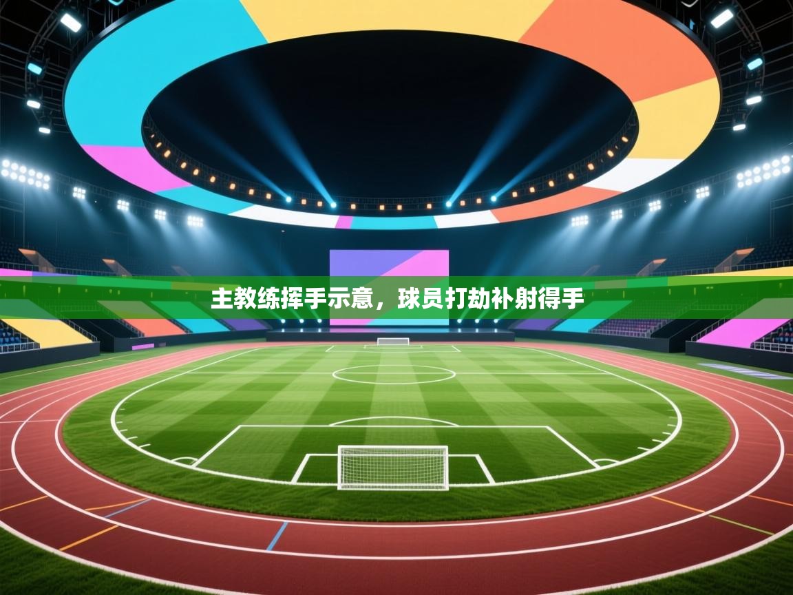 主教练挥手示意，球员打劫补射得手  第1张