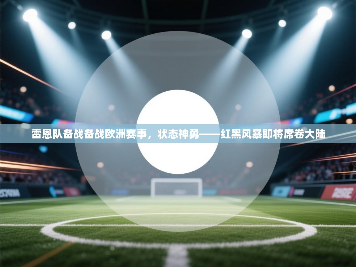 雷恩队备战备战欧洲赛事，状态神勇——红黑风暴即将席卷大陆