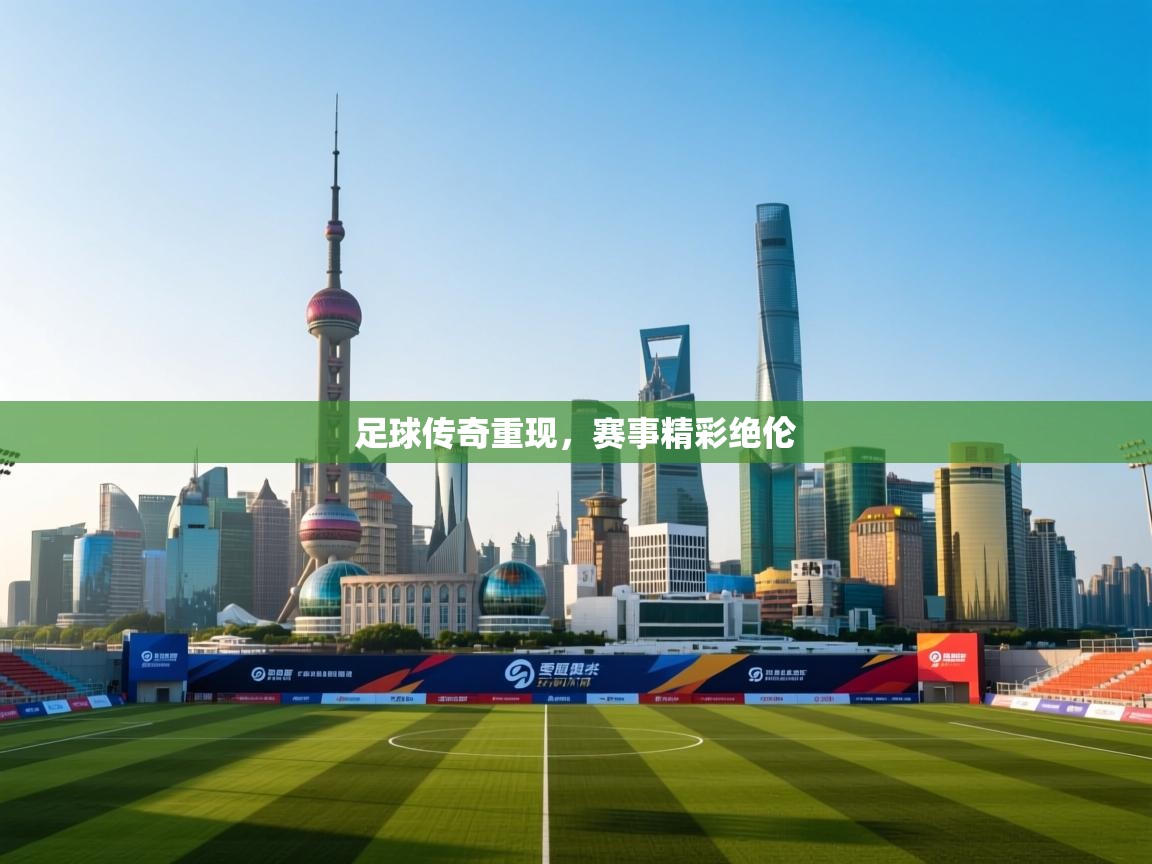 足球传奇重现，赛事精彩绝伦