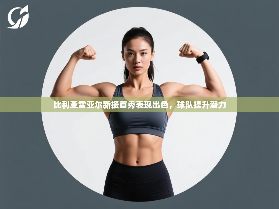 比利亚雷亚尔新援首秀表现出色，球队提升潜力