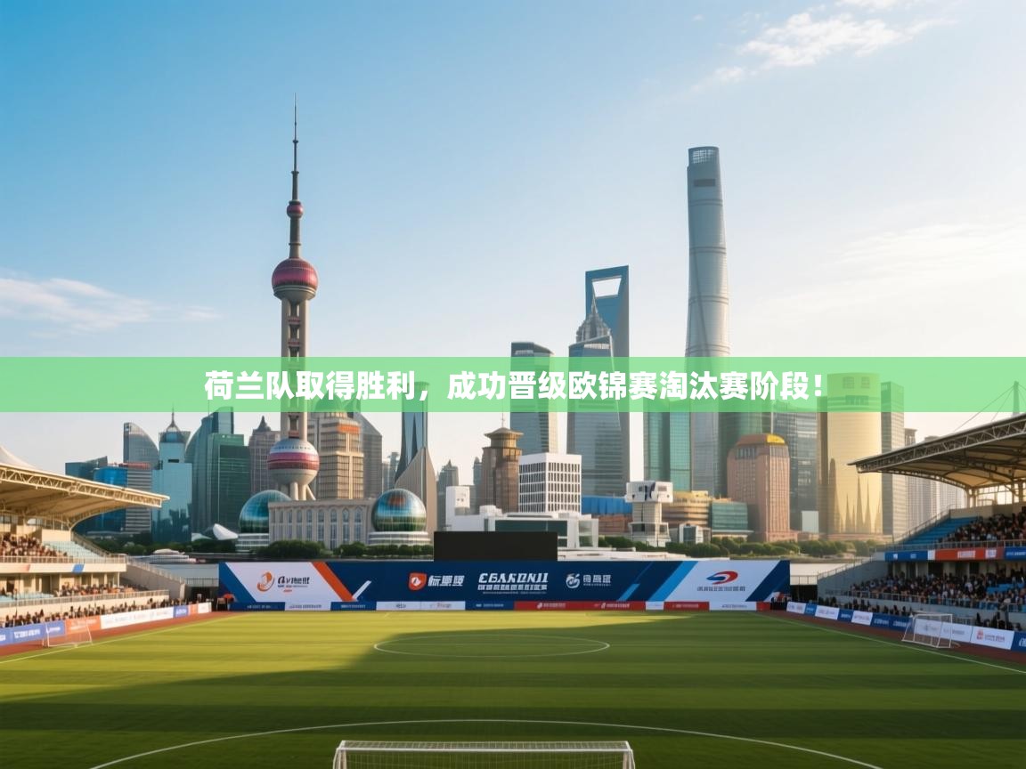 荷兰队取得胜利，成功晋级欧锦赛淘汰赛阶段！