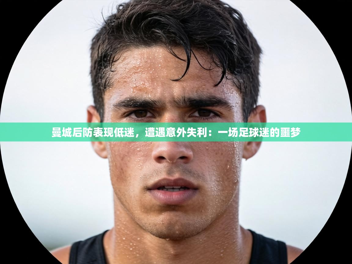 曼城后防表现低迷，遭遇意外失利：一场足球迷的噩梦