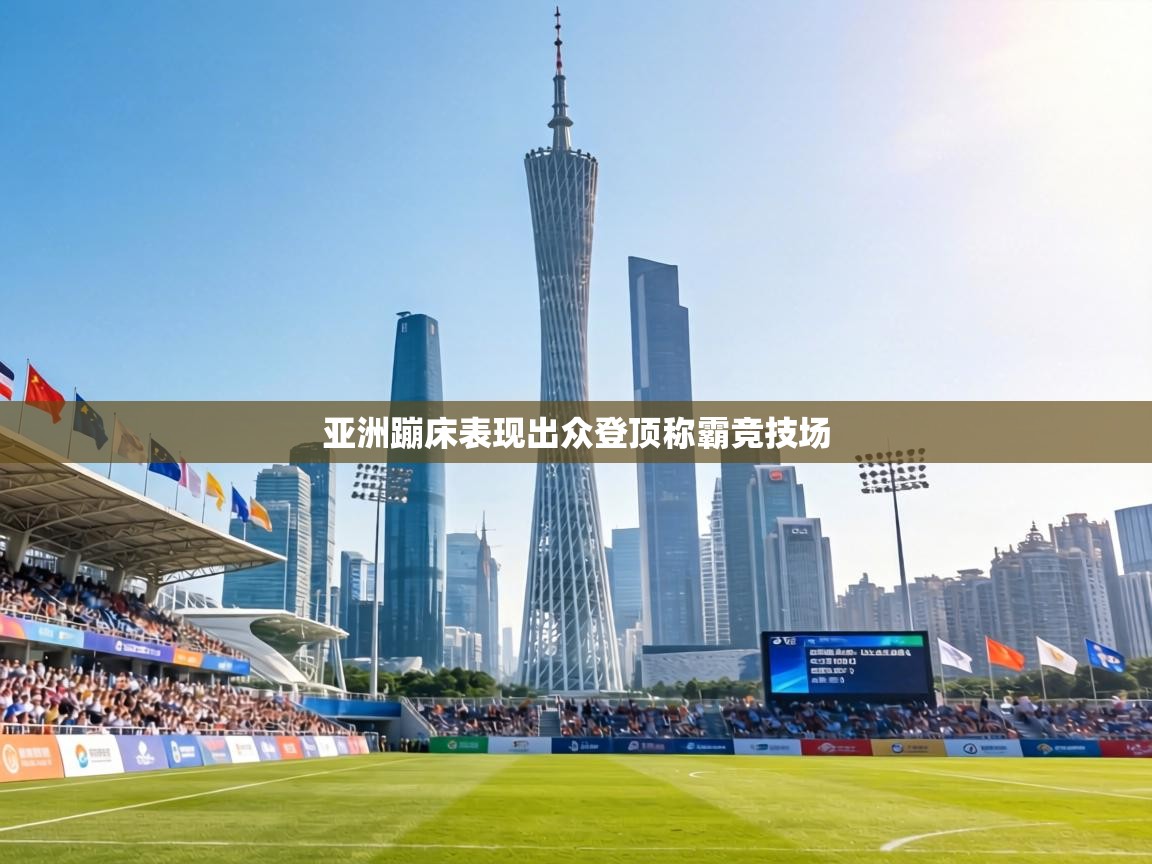 亚洲蹦床表现出众登顶称霸竞技场