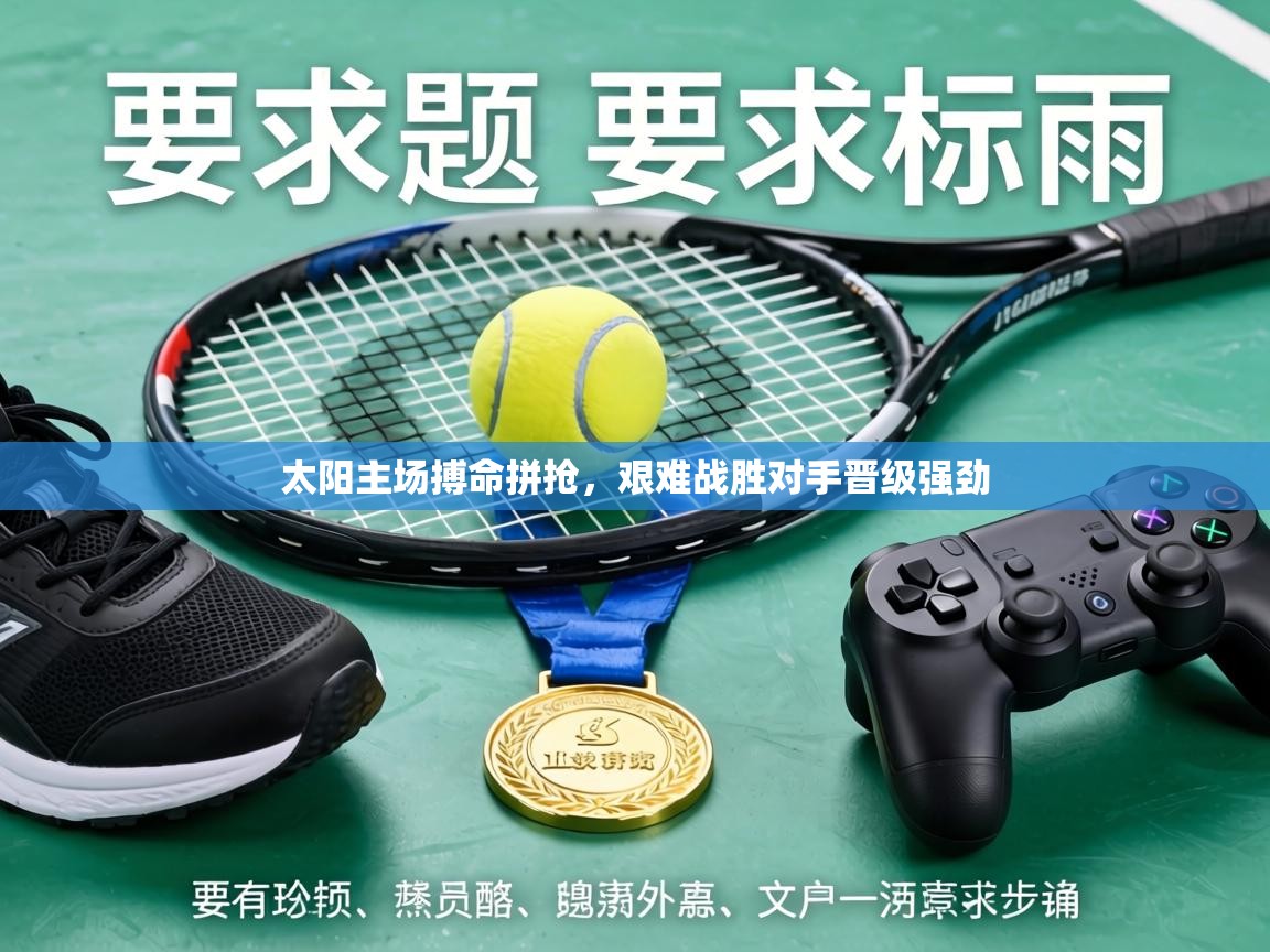 太阳主场搏命拼抢，艰难战胜对手晋级强劲