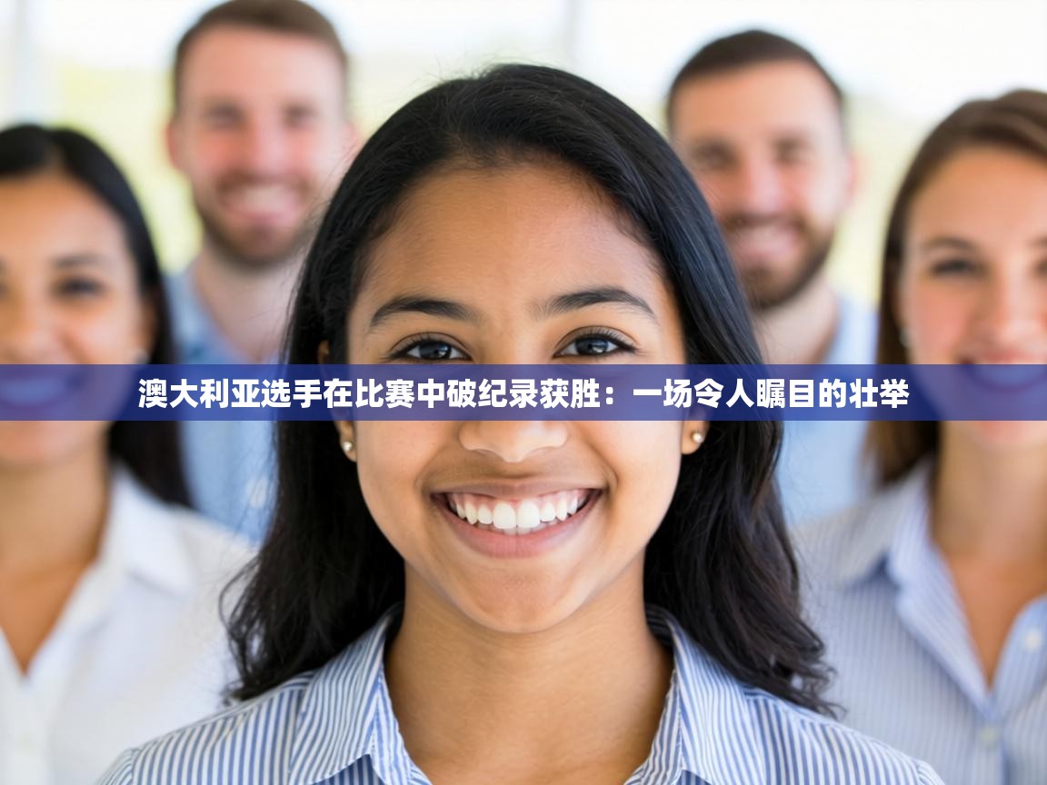 澳大利亚选手在比赛中破纪录获胜：一场令人瞩目的壮举