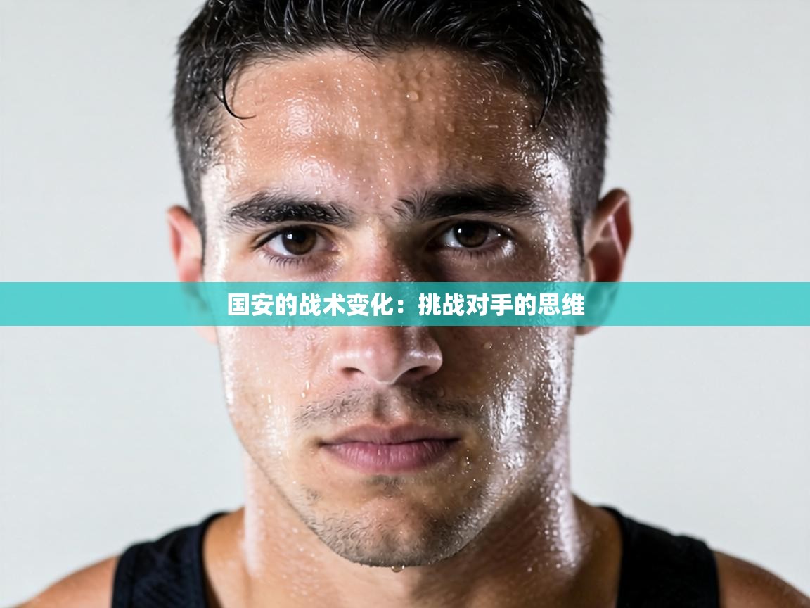 国安的战术变化：挑战对手的思维